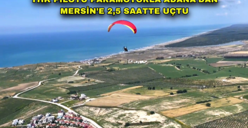 THK PİLOTU PARAMOTORLA ADANA’DAN MERSİN’E 2,5 SAATTE UÇTU