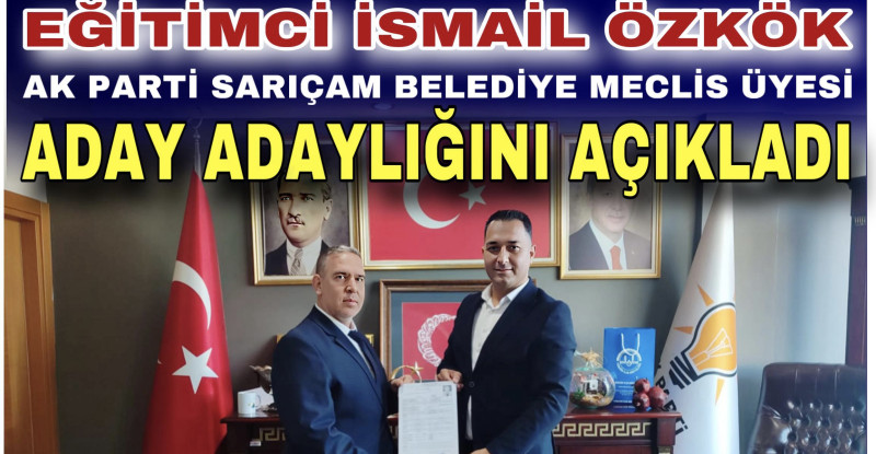 EĞİTİMCİ İSMAİL ÖZKÖK AK PARTİ SARIÇAM BELEDİYE MECLİS ÜYESİ ADAY ADAYLIĞINI AÇIKLADI