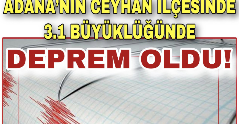 ADANA’NIN CEYHAN İLÇESİNDE 3.1 BÜYÜKLÜĞÜNDE DEPREM OLDU!