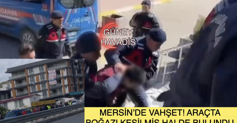 MERSİN’DE VAHŞET! ARAÇTA BOĞAZI KESİLMİŞ HALDE BULUNDU!