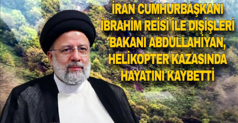 İRAN CUMHURBAŞKANI İBRAHİM REİSİ İLE DIŞİŞLERİ BAKANI ABDULLAHİYAN, HELİKOPTER KAZASINDA HAYATINI KAYBETTİ