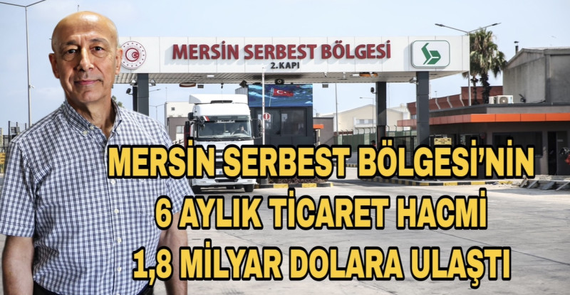 MERSİN SERBEST BÖLGESİ’NİN 6 AYLIK TİCARET HACMİ 1,8 MİLYAR DOLARA ULAŞTI