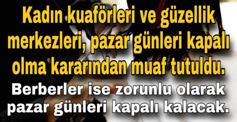 Kadın kuaförleri ve güzellik merkezleri, pazar günleri kapalı olma kararından muaf tutuldu. Berberler ise zorunlu olarak pazar günleri kapalı kalacak.