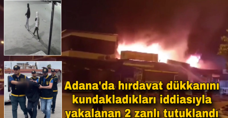 Adana’da hırdavat dükkanını kundakladıkları iddiasıyla yakalanan 2 zanlı tutuklandı