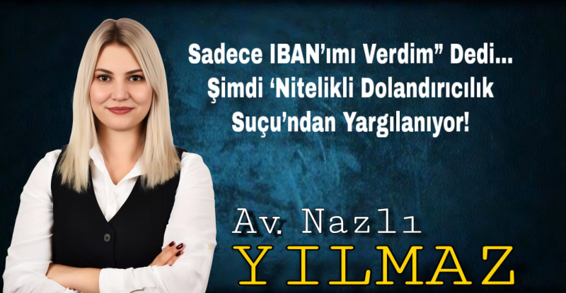 Sadece IBAN’ımı Verdim” Dedi… Şimdi ‘Nitelikli Dolandırıcılık Suçu’ndan Yargılanıyor!