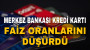 MERKEZ BANKASI KREDİ KARTI FAİZ ORANLARINI DÜŞÜRDÜ
