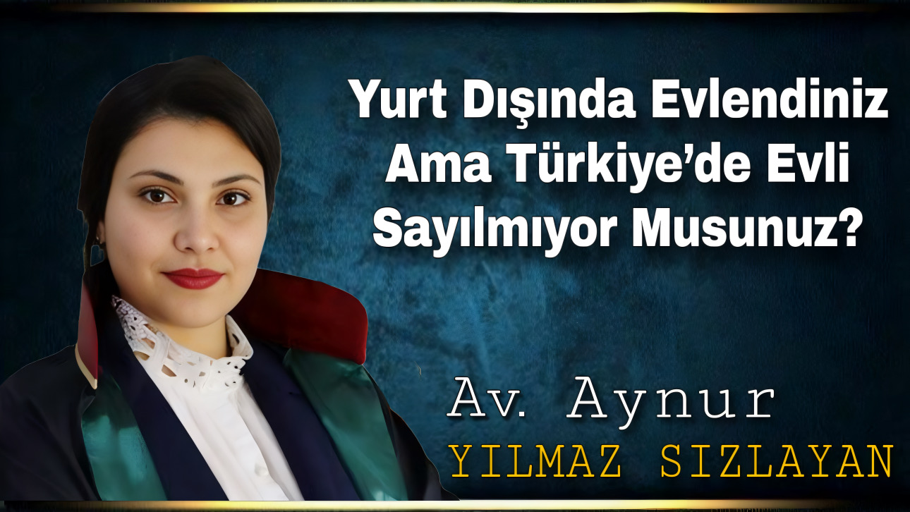Avukat Aynur Yılmaz Sızlayan: “Yurt Dışında Evlendiniz Ama Türkiye’de Evli Sayılmıyor Musunuz?”