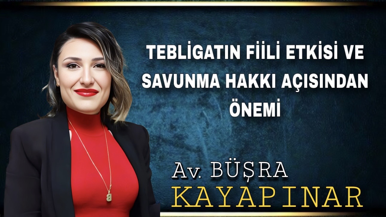 TEBLİGATIN FİİLİ ETKİSİ VE SAVUNMA HAKKI AÇISINDAN ÖNEMİ