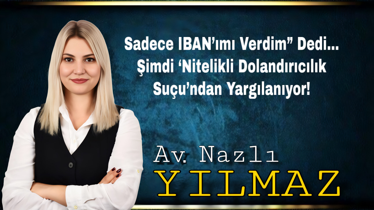 Sadece IBAN’ımı Verdim” Dedi… Şimdi ‘Nitelikli Dolandırıcılık Suçu’ndan Yargılanıyor!