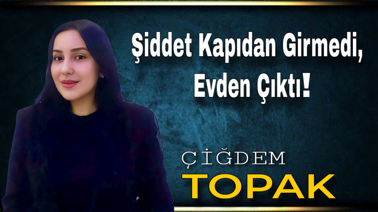 Şiddet Kapıdan Girmedi, Evden Çıktı!